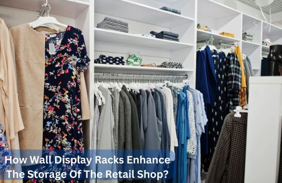 How Wall Display Racks Enhance The Storage Of The Retail Shop?